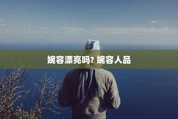 婉容漂亮吗? 婉容人品