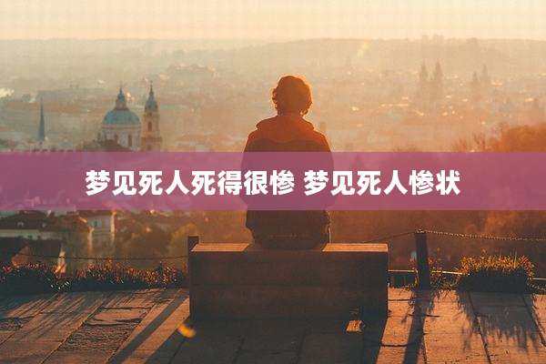 梦见死人死得很惨 梦见死人惨状