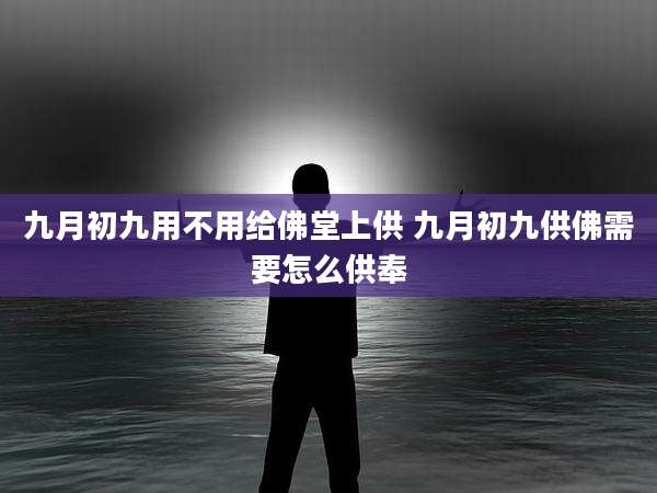 九月初九用不用给佛堂上供 九月初九供佛需要怎么供奉