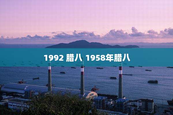 1992 腊八 1958年腊八