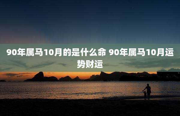 90年属马10月的是什么命 90年属马10月运势财运