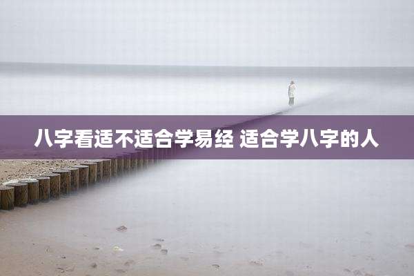 八字看适不适合学易经 适合学八字的人