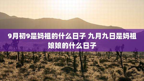 9月初9是妈祖的什么日子 九月九日是妈祖娘娘的什么日子