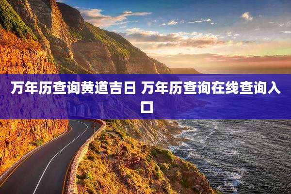 万年历查询黄道吉日 万年历查询在线查询入口