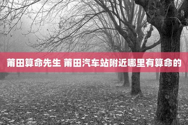 莆田算命先生 莆田汽车站附近哪里有算命的