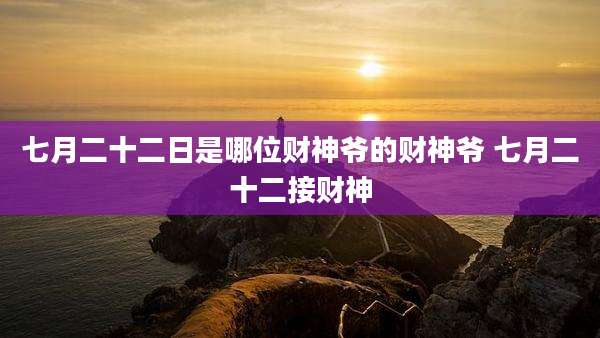 七月二十二日是哪位财神爷的财神爷 七月二十二接财神