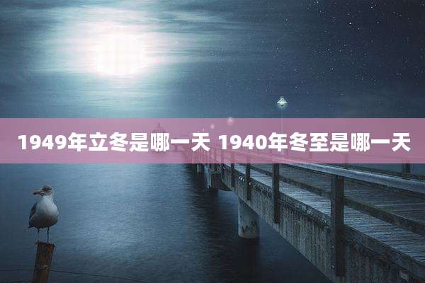 1949年立冬是哪一天 1940年冬至是哪一天