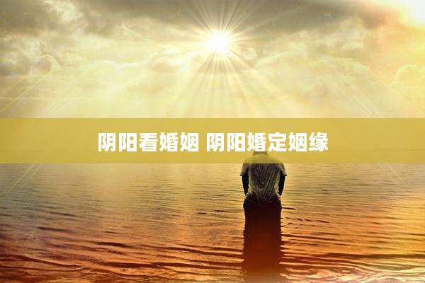 阴阳看婚姻 阴阳婚定姻缘