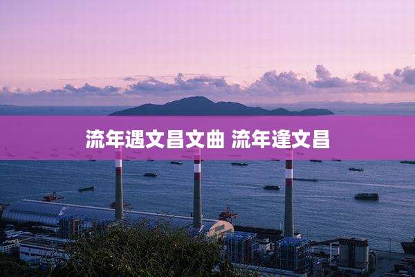 流年遇文昌文曲 流年逢文昌