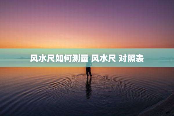 风水尺如何测量 风水尺 对照表