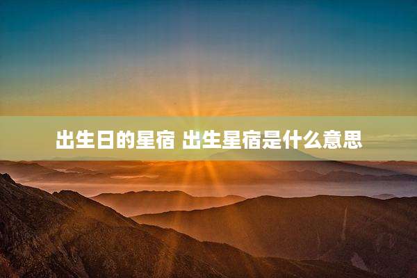 出生日的星宿 出生星宿是什么意思