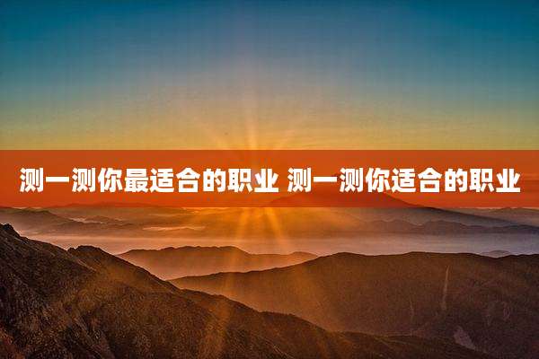 测一测你最适合的职业 测一测你适合的职业