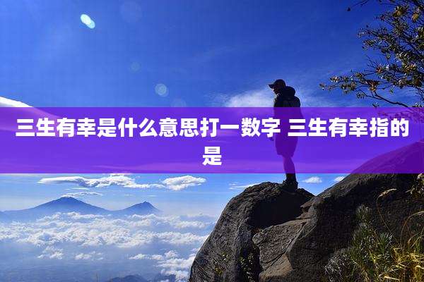 三生有幸是什么意思打一数字 三生有幸指的是