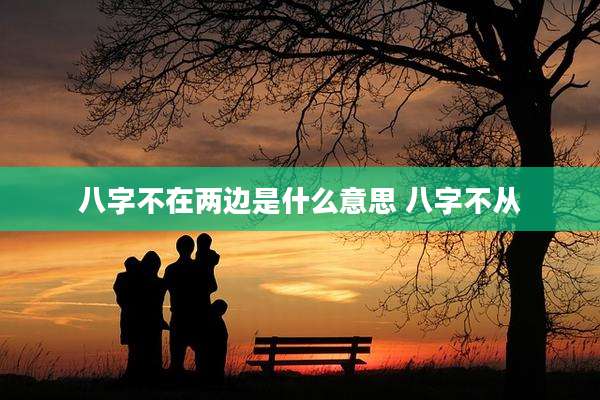 八字不在两边是什么意思 八字不从