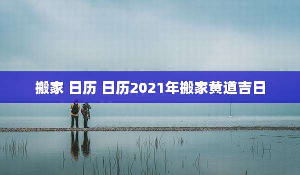 搬家 日历 日历2021年搬家黄道吉日