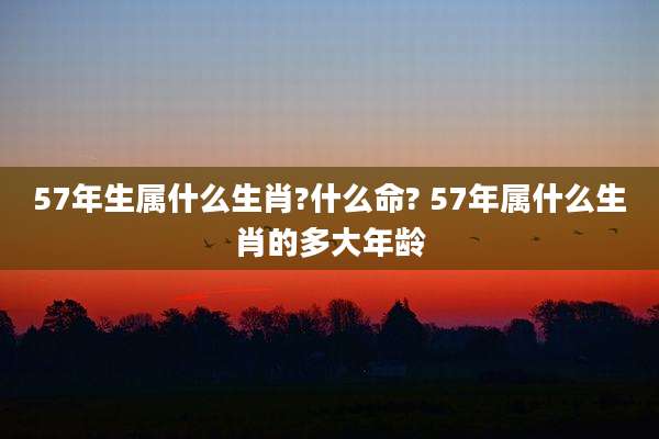 57年生属什么生肖?什么命? 57年属什么生肖的多大年龄
