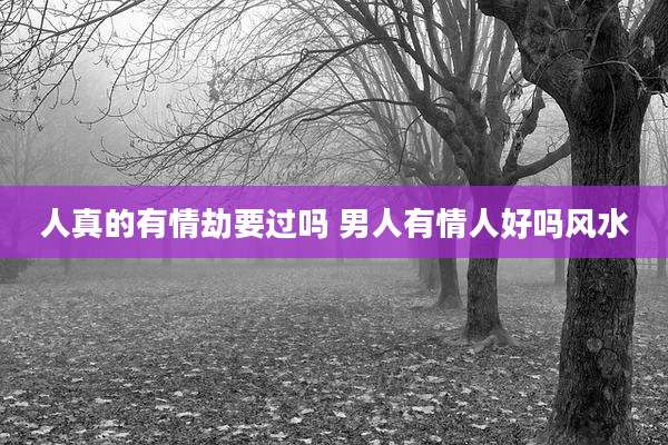 人真的有情劫要过吗 男人有情人好吗风水