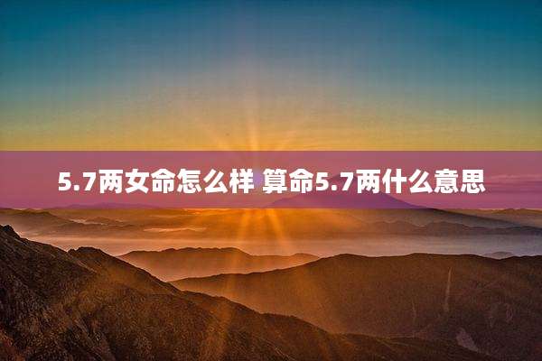 5.7两女命怎么样 算命5.7两什么意思