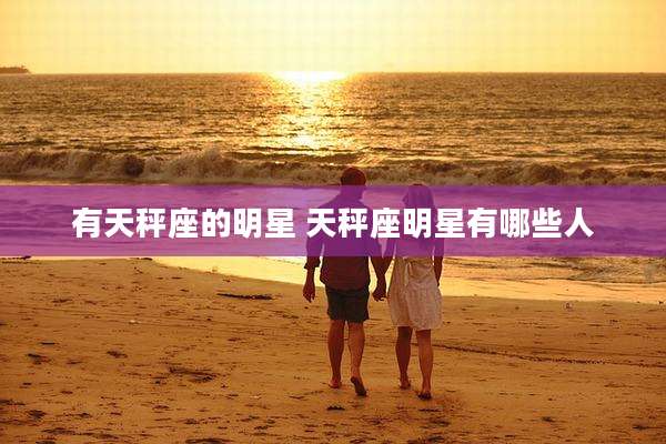 有天秤座的明星 天秤座明星有哪些人