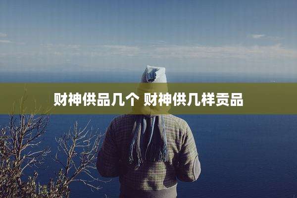 财神供品几个 财神供几样贡品