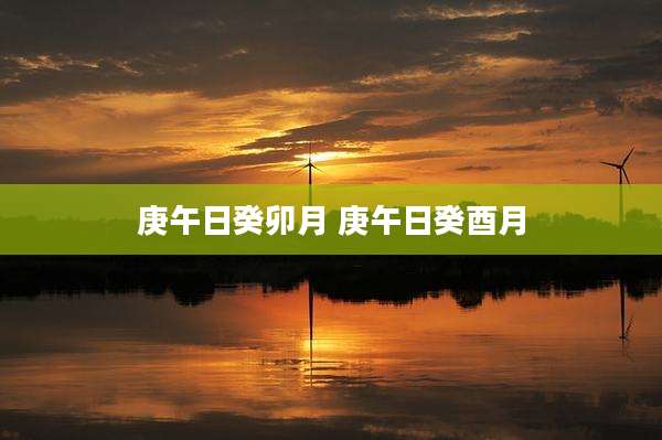 庚午日癸卯月 庚午日癸酉月