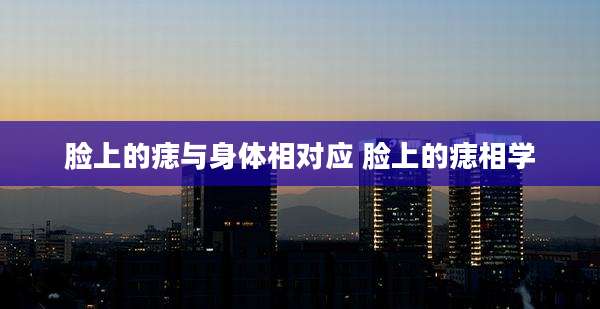 脸上的痣与身体相对应 脸上的痣相学