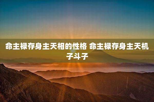命主禄存身主天相的性格 命主禄存身主天机子斗子