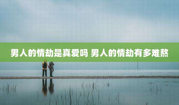 男人的情劫是真爱吗 男人的情劫有多难熬
