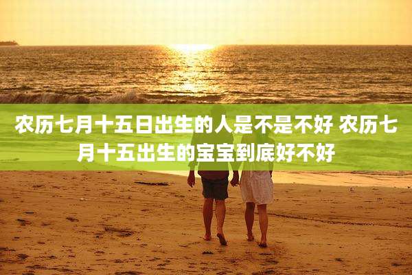 农历七月十五日出生的人是不是不好 农历七月十五出生的宝宝到底好不好