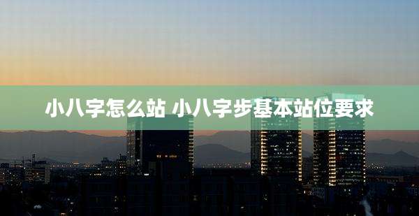 小八字怎么站 小八字步基本站位要求