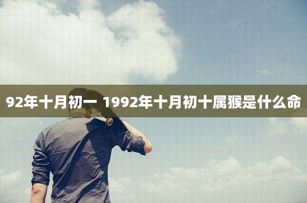 92年十月初一 1992年十月初十属猴是什么命
