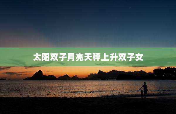 太阳双子月亮天秤上升双子女