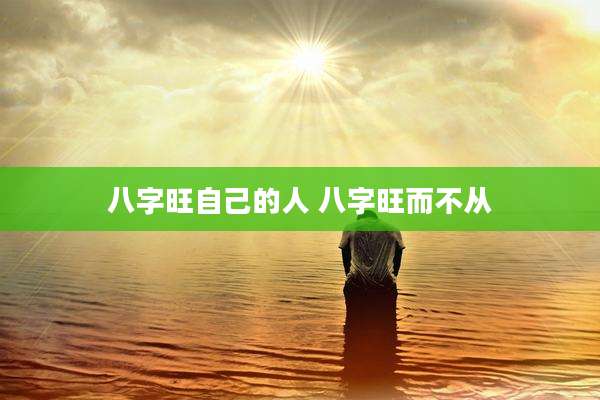 八字旺自己的人 八字旺而不从