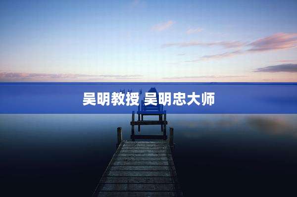吴明教授 吴明忠大师