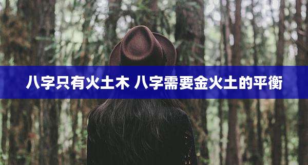 八字只有火土木 八字需要金火土的平衡