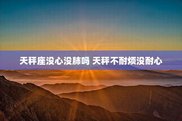 天秤座没心没肺吗 天秤不耐烦没耐心