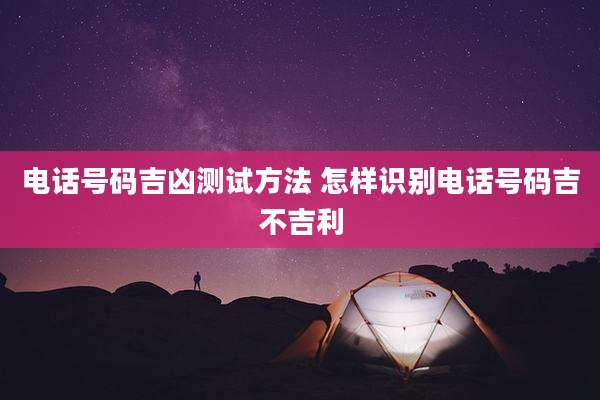 电话号码吉凶测试方法 怎样识别电话号码吉不吉利