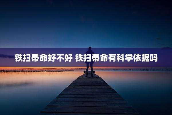 铁扫帚命好不好 铁扫帚命有科学依据吗