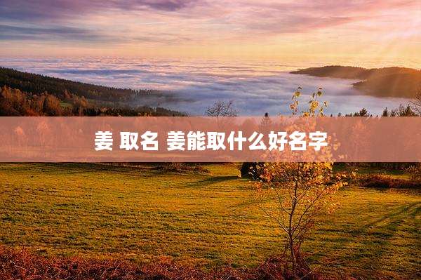 姜 取名 姜能取什么好名字