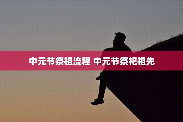 中元节祭祖流程 中元节祭祀祖先