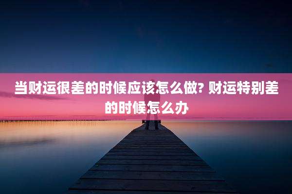 当财运很差的时候应该怎么做? 财运特别差的时候怎么办