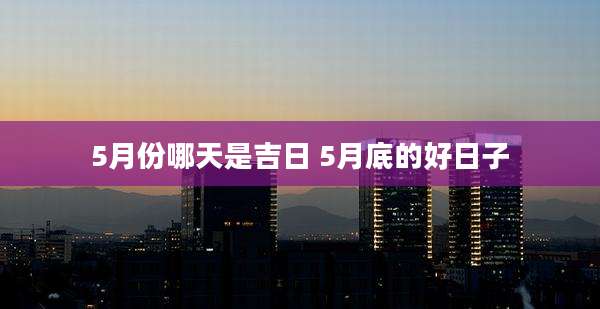 5月份哪天是吉日 5月底的好日子