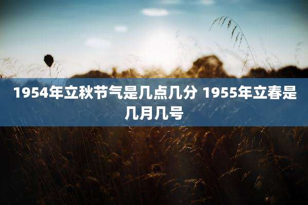 1954年立秋节气是几点几分 1955年立春是几月几号
