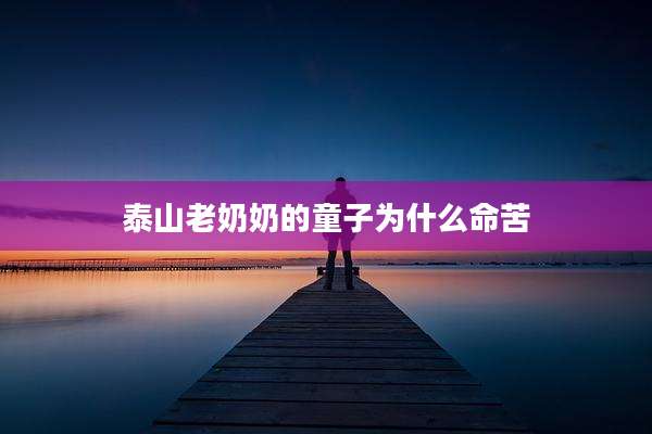 泰山老奶奶的童子为什么命苦