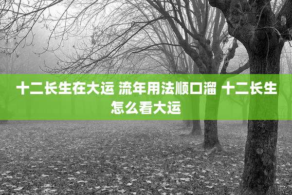 十二长生在大运 流年用法顺口溜 十二长生怎么看大运