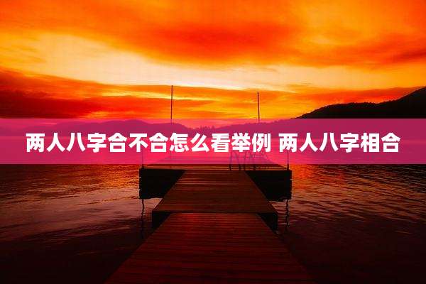 两人八字合不合怎么看举例 两人八字相合