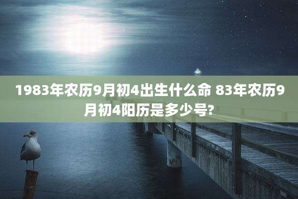 1983年农历9月初4出生什么命 83年农历9月初4阳历是多少号?