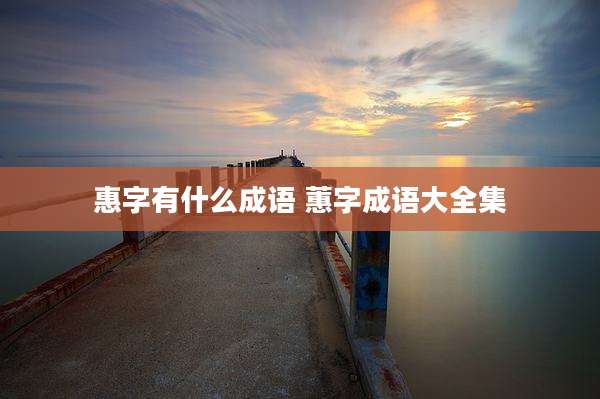 惠字有什么成语 蕙字成语大全集