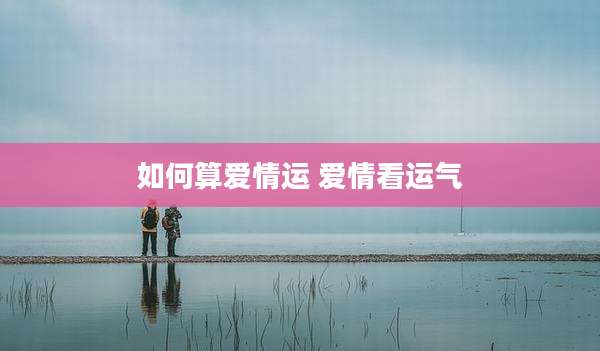 如何算爱情运 爱情看运气