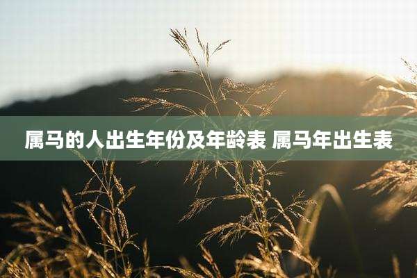 属马的人出生年份及年龄表 属马年出生表